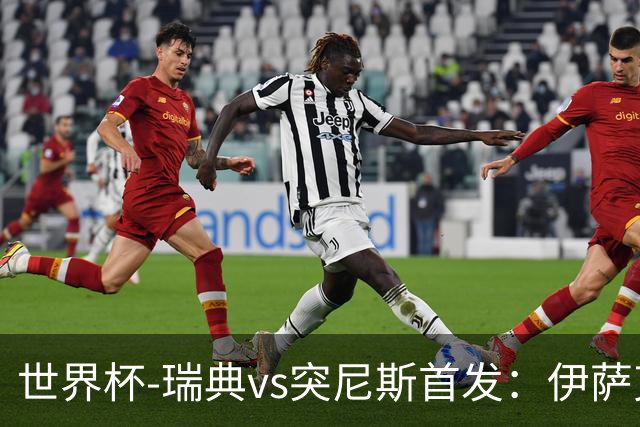 世界杯-瑞典vs突尼斯首发：伊萨克、约克雷斯首秀，汉尼拔出战