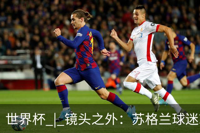 世界杯 | 镜头之外：苏格兰球迷就算负债也要远征