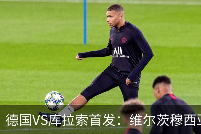 德国VS库拉索首发：维尔茨穆西亚拉配萨内 诺伊尔首发